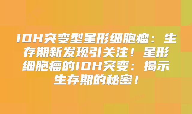 IDH突变型星形细胞瘤：生存期新发现引关注！星形细胞瘤的IDH突变：揭示生存期的秘密！