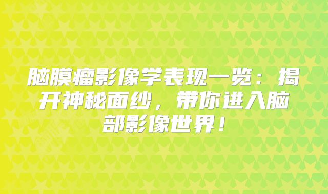 脑膜瘤影像学表现一览：揭开神秘面纱，带你进入脑部影像世界！