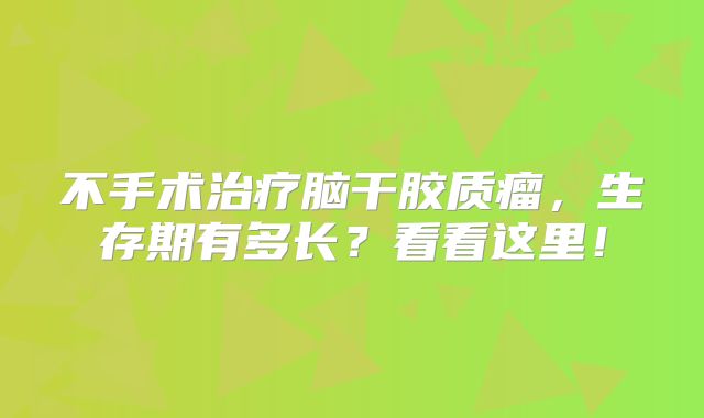 不手术治疗脑干胶质瘤，生存期有多长？看看这里！