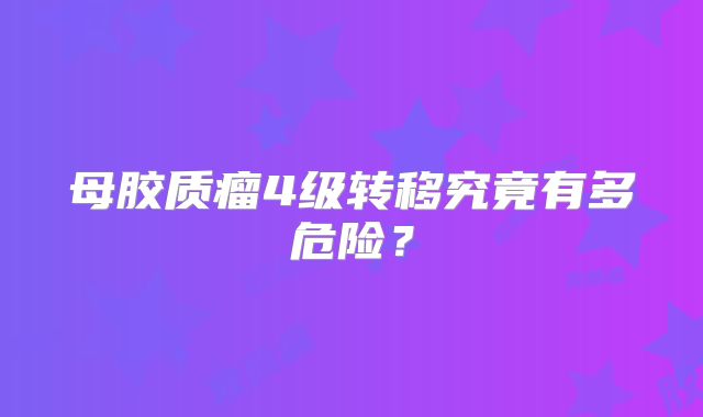 母胶质瘤4级转移究竟有多危险？