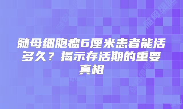 髓母细胞瘤6厘米患者能活多久？揭示存活期的重要真相
