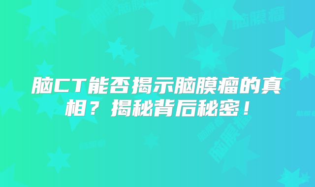 脑CT能否揭示脑膜瘤的真相？揭秘背后秘密！