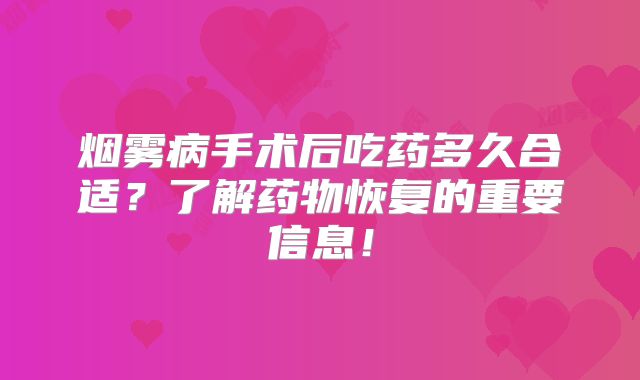 烟雾病手术后吃药多久合适？了解药物恢复的重要信息！