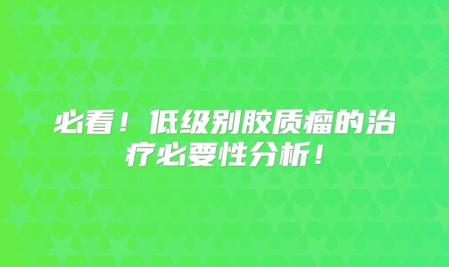必看！低级别胶质瘤的治疗必要性分析！