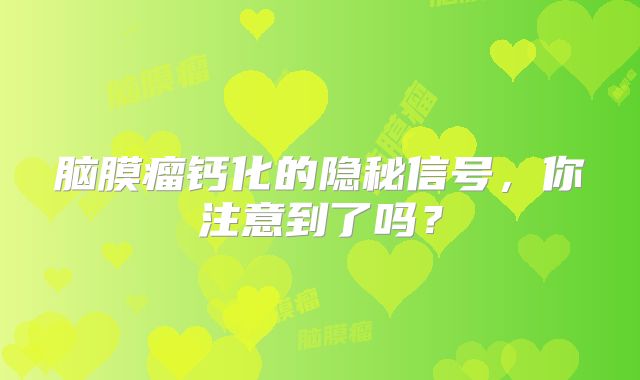 脑膜瘤钙化的隐秘信号，你注意到了吗？