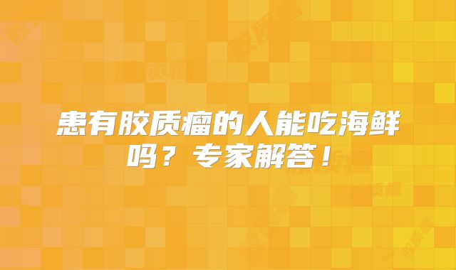 患有胶质瘤的人能吃海鲜吗？专家解答！
