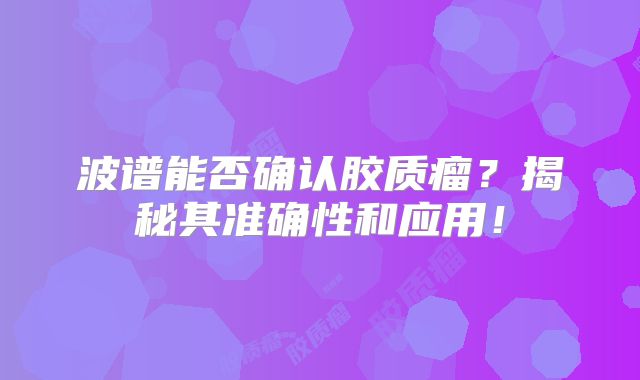 波谱能否确认胶质瘤？揭秘其准确性和应用！