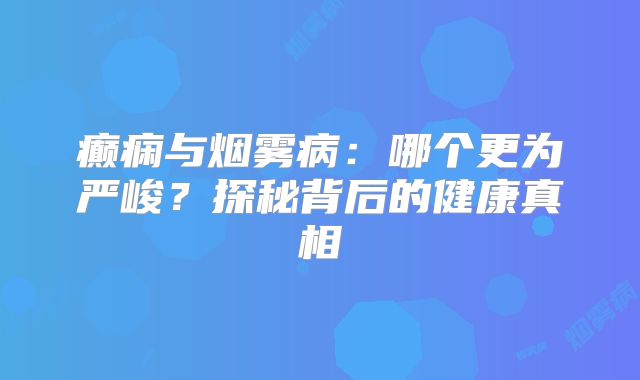癫痫与烟雾病：哪个更为严峻？探秘背后的健康真相