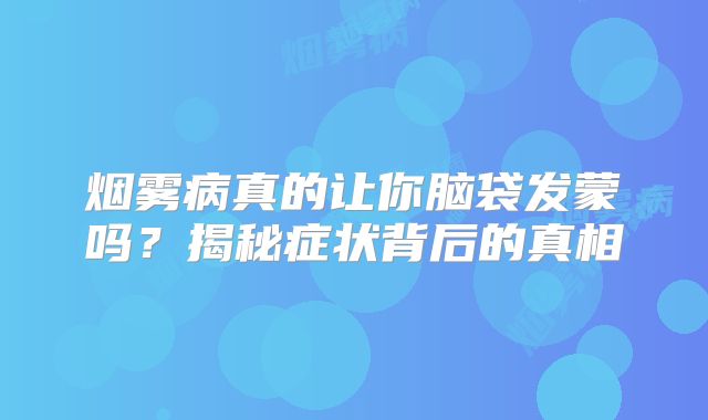 烟雾病真的让你脑袋发蒙吗？揭秘症状背后的真相