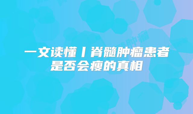 一文读懂丨脊髓肿瘤患者是否会瘦的真相