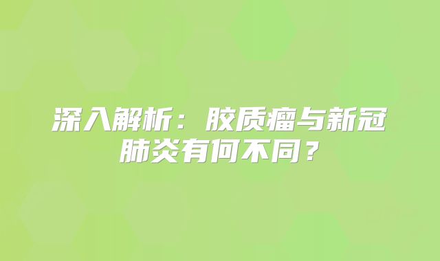 深入解析：胶质瘤与新冠肺炎有何不同？