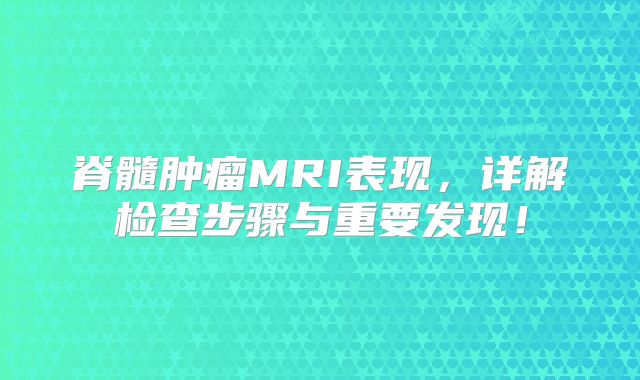 脊髓肿瘤MRI表现，详解检查步骤与重要发现！