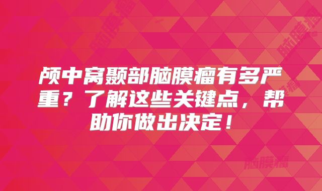 颅中窝颞部脑膜瘤有多严重？了解这些关键点，帮助你做出决定！