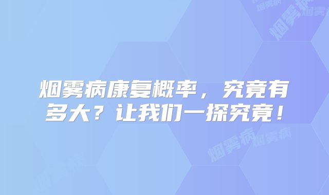 烟雾病康复概率，究竟有多大？让我们一探究竟！