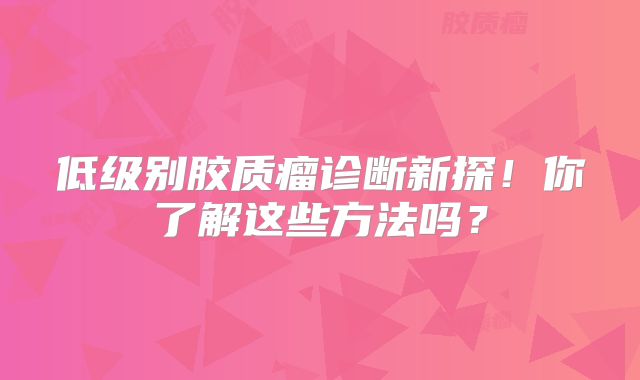低级别胶质瘤诊断新探！你了解这些方法吗？