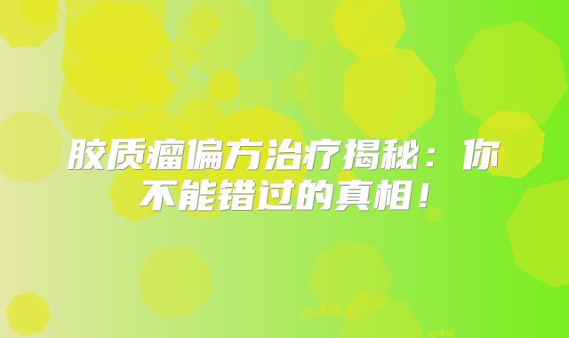 胶质瘤偏方治疗揭秘：你不能错过的真相！