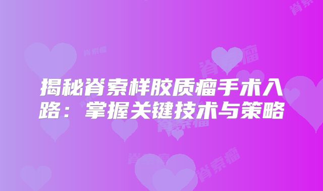 揭秘脊索样胶质瘤手术入路：掌握关键技术与策略