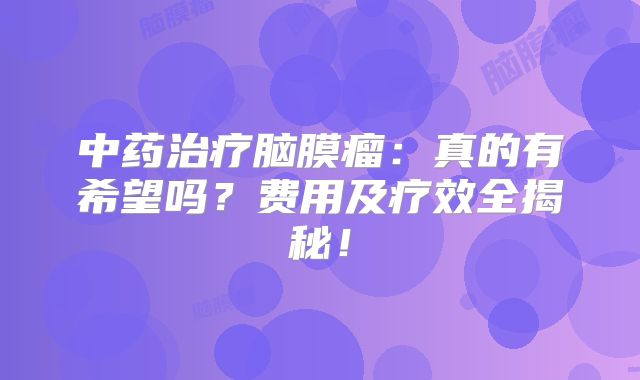 中药治疗脑膜瘤：真的有希望吗？费用及疗效全揭秘！