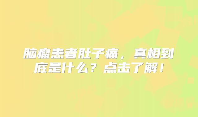 脑瘤患者肚子痛，真相到底是什么？点击了解！