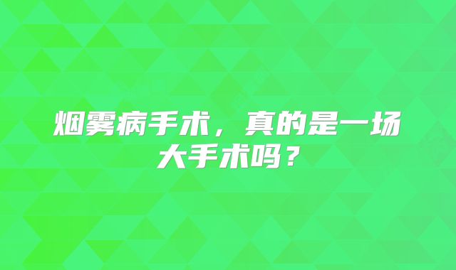 烟雾病手术，真的是一场大手术吗？