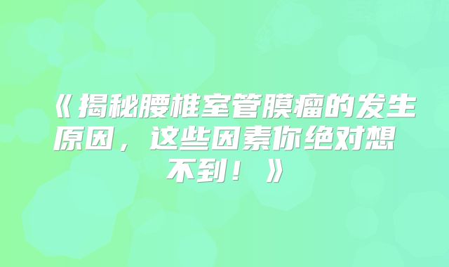 《揭秘腰椎室管膜瘤的发生原因，这些因素你绝对想不到！》