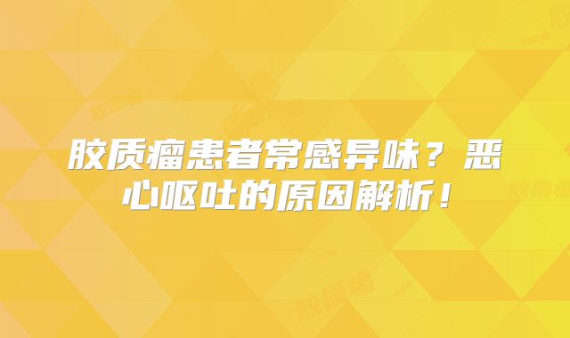 胶质瘤患者常感异味？恶心呕吐的原因解析！
