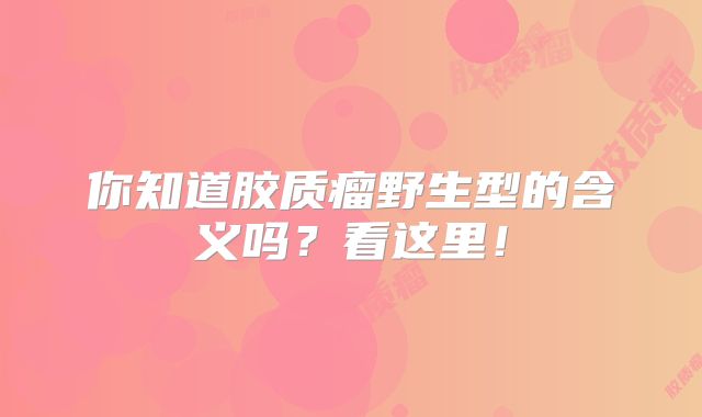 你知道胶质瘤野生型的含义吗？看这里！