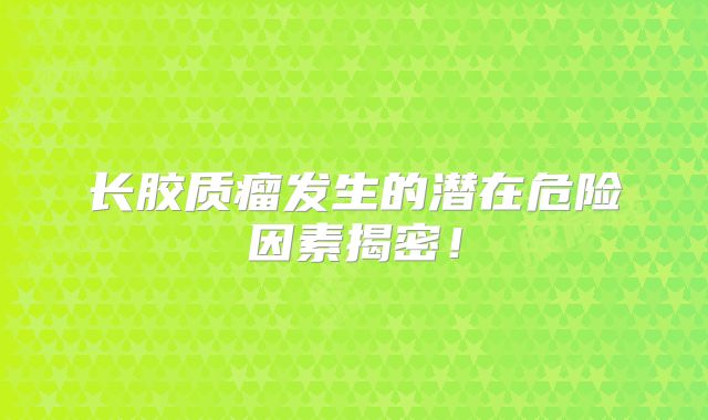 长胶质瘤发生的潜在危险因素揭密！
