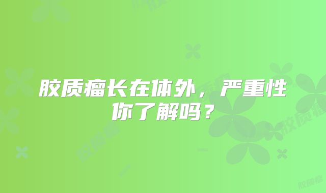胶质瘤长在体外，严重性你了解吗？