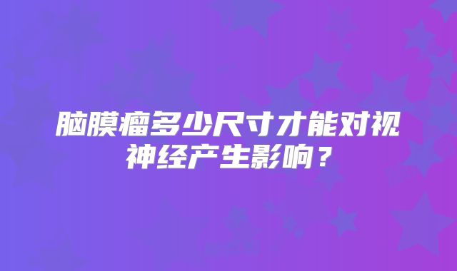 脑膜瘤多少尺寸才能对视神经产生影响？