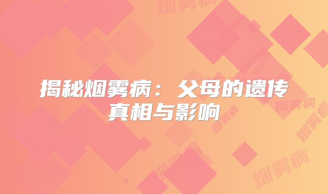 揭秘烟雾病：父母的遗传真相与影响
