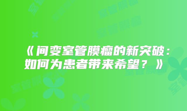 《间变室管膜瘤的新突破：如何为患者带来希望？》