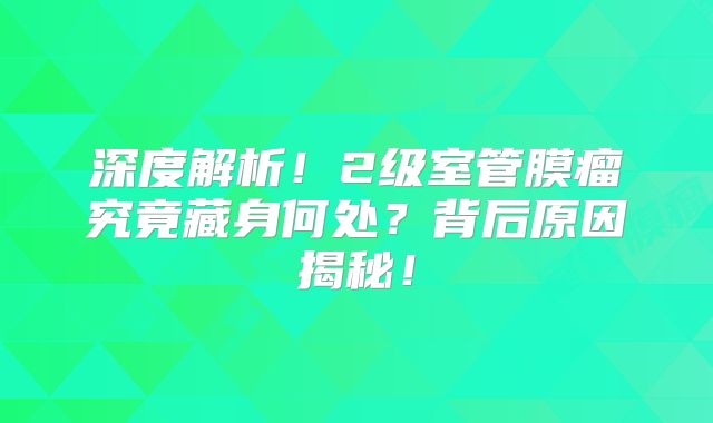 深度解析！2级室管膜瘤究竟藏身何处？背后原因揭秘！