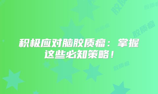 积极应对脑胶质瘤：掌握这些必知策略！