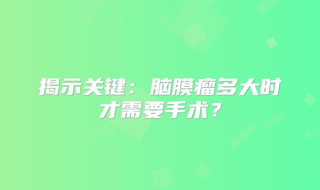 揭示关键：脑膜瘤多大时才需要手术？