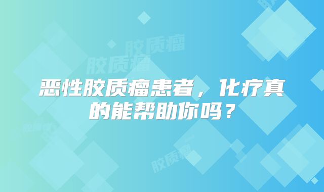 恶性胶质瘤患者，化疗真的能帮助你吗？