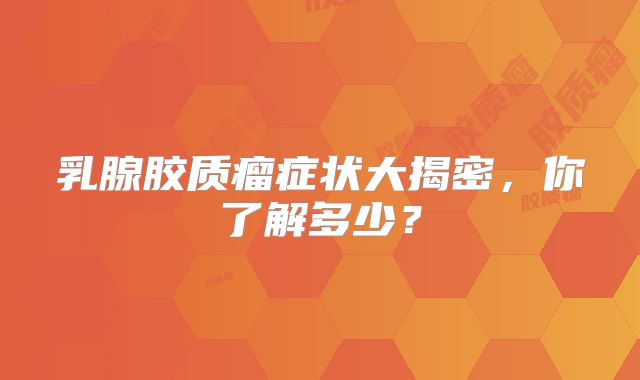 乳腺胶质瘤症状大揭密，你了解多少？