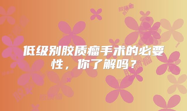 低级别胶质瘤手术的必要性，你了解吗？