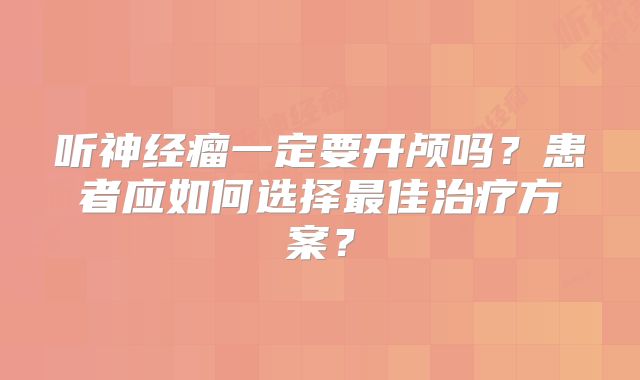 听神经瘤一定要开颅吗？患者应如何选择最佳治疗方案？