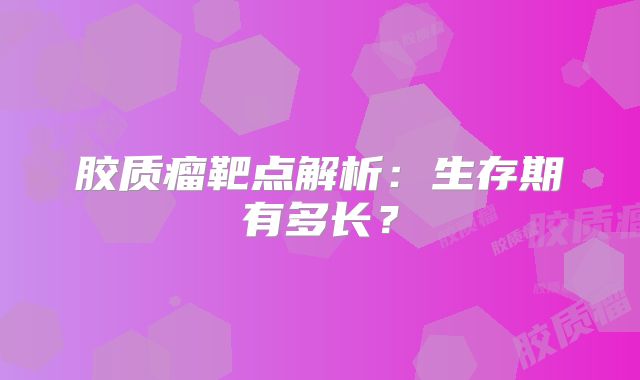 胶质瘤靶点解析：生存期有多长？