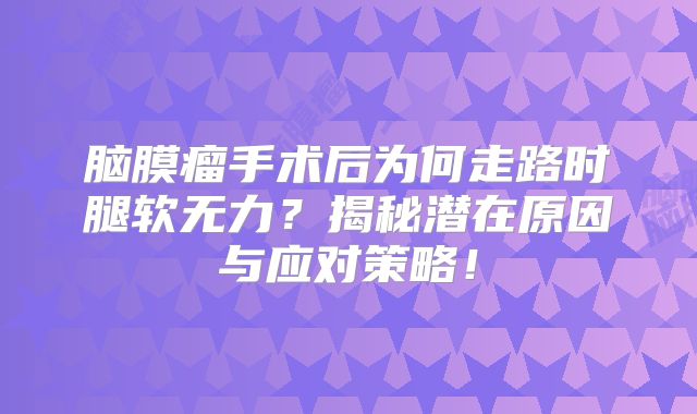 脑膜瘤手术后为何走路时腿软无力？揭秘潜在原因与应对策略！