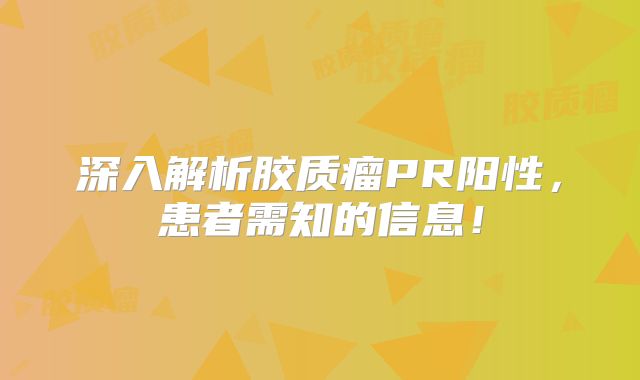 深入解析胶质瘤PR阳性，患者需知的信息！