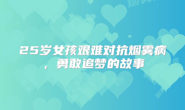 25岁女孩艰难对抗烟雾病，勇敢追梦的故事