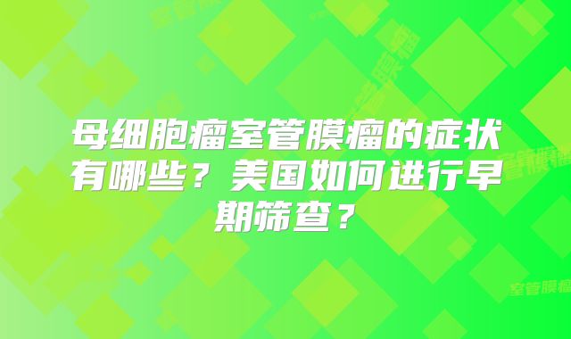 母细胞瘤室管膜瘤的症状有哪些？美国如何进行早期筛查？