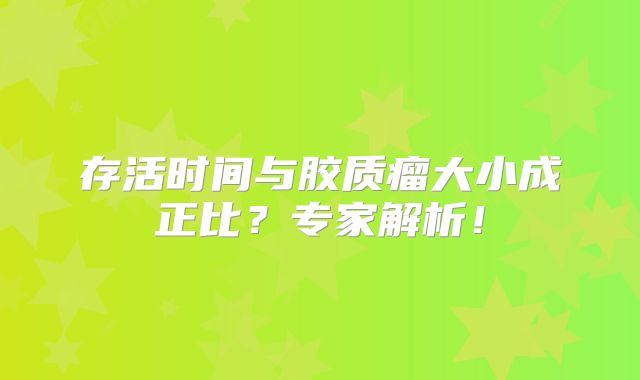 存活时间与胶质瘤大小成正比？专家解析！