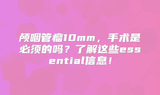 颅咽管瘤10mm，手术是必须的吗？了解这些essential信息！