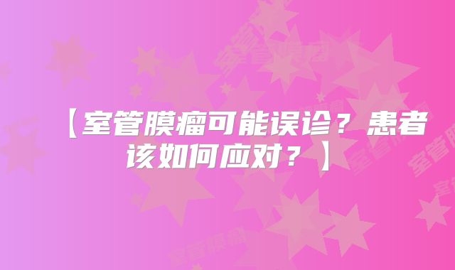 【室管膜瘤可能误诊？患者该如何应对？】