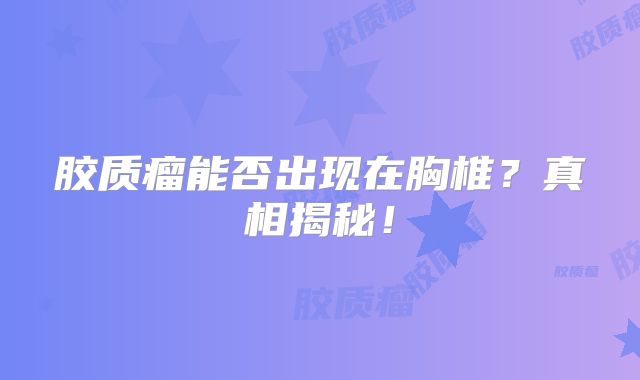 胶质瘤能否出现在胸椎？真相揭秘！