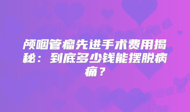 颅咽管瘤先进手术费用揭秘：到底多少钱能摆脱病痛？
