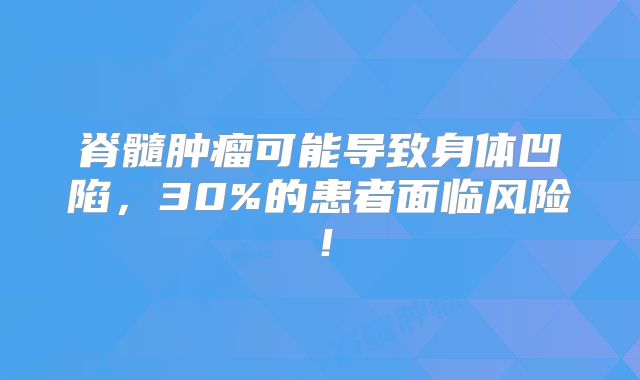 脊髓肿瘤可能导致身体凹陷，30%的患者面临风险！